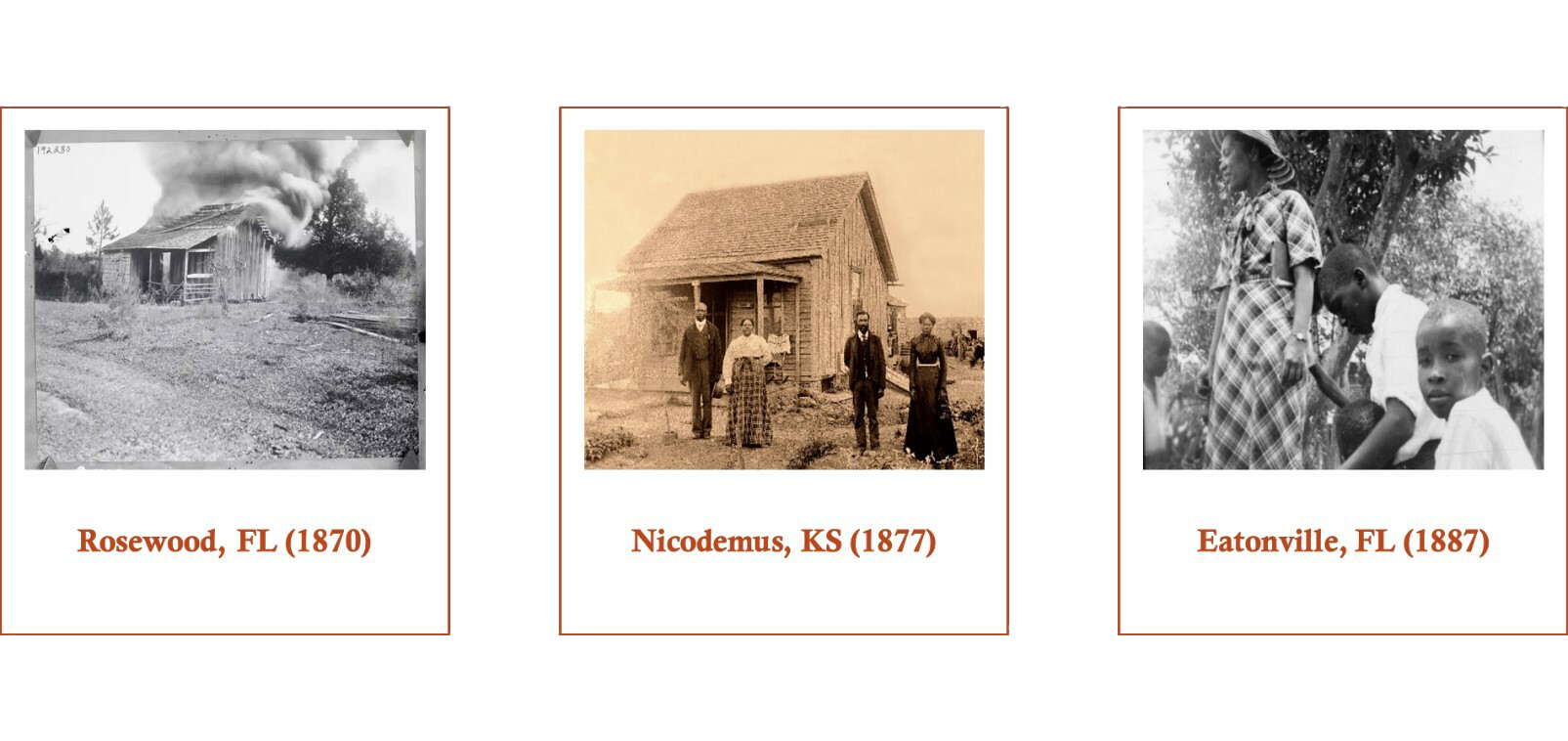Three photographs. The left image shows a house in Rosewood, FL in 1870. The center images shows four people standing in front of a building in Nicodemus, KS in 1877. The right image shows a woman and three children in Eatonville, FL in 1887.